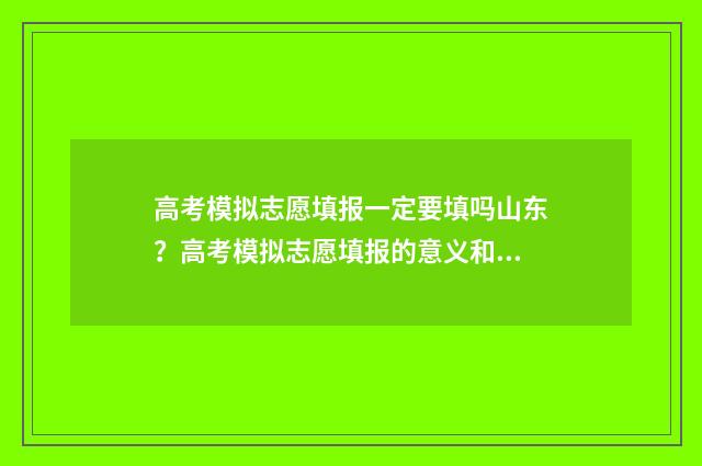 高考模拟志愿填报一定要填吗山东？高考模拟志愿填报的意义和步骤解析 高考模拟志愿填报官网免费