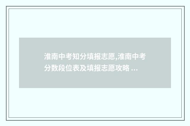 淮南中考知分填报志愿,淮南中考分数段位表及填报志愿攻略 淮南2021中考查分