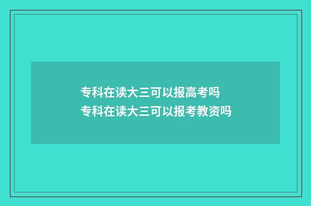 专科在读大三可以报高考吗 专科在读大三可以报考教资吗
