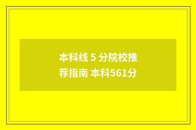本科线 5 分院校推荐指南 本科561分