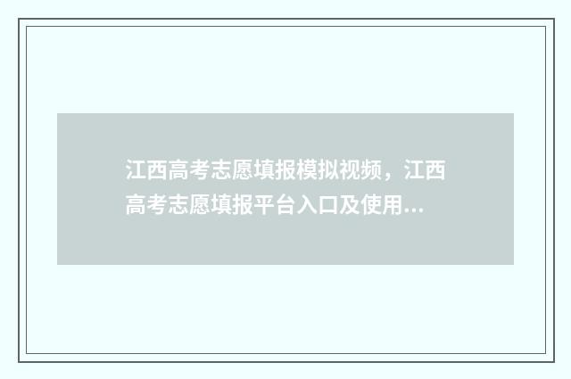 江西高考志愿填报模拟视频，江西高考志愿填报平台入口及使用教程 江西高考志愿填报指南