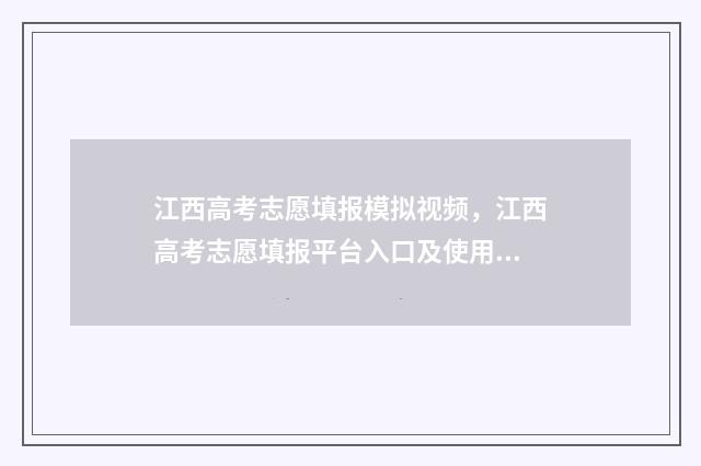 江西高考志愿填报模拟视频，江西高考志愿填报平台入口及使用教程 江西高考志愿填报指南