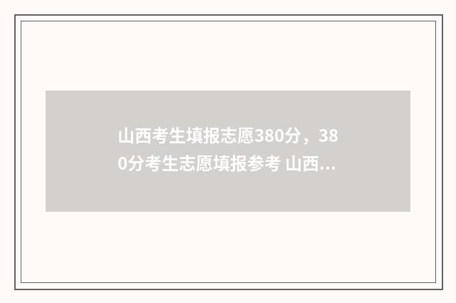 山西考生填报志愿380分，380分考生志愿填报参考 山西考生填报志愿可以填几个