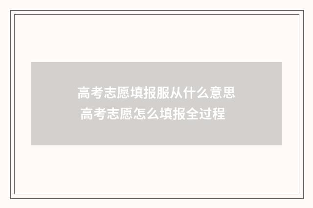 高考志愿填报服从什么意思 高考志愿怎么填报全过程