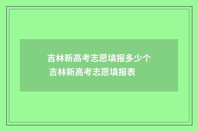 吉林新高考志愿填报多少个 吉林新高考志愿填报表
