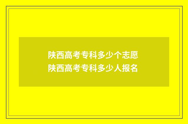 陕西高考专科多少个志愿 陕西高考专科多少人报名