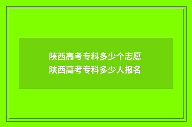 陕西高考专科多少个志愿 陕西高考专科多少人报名