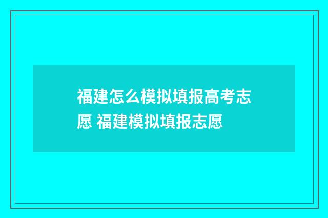福建怎么模拟填报高考志愿 福建模拟填报志愿