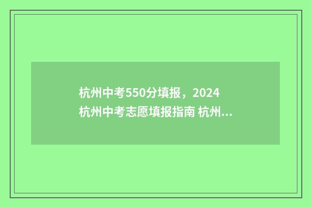 杭州中考550分填报，2024杭州中考志愿填报指南 杭州中考500分以上
