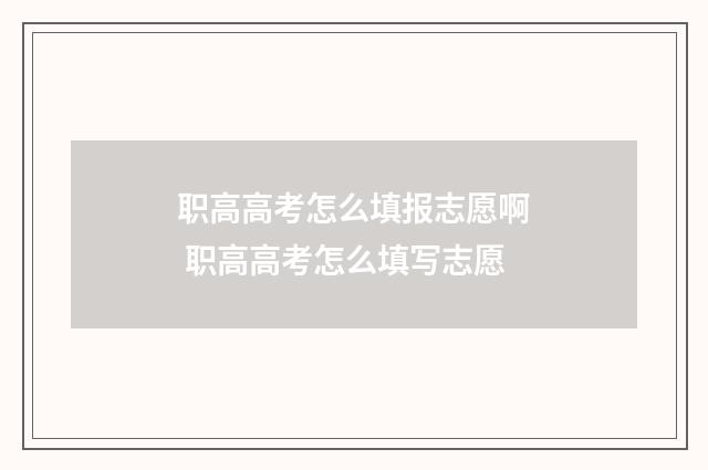 职高高考怎么填报志愿啊 职高高考怎么填写志愿
