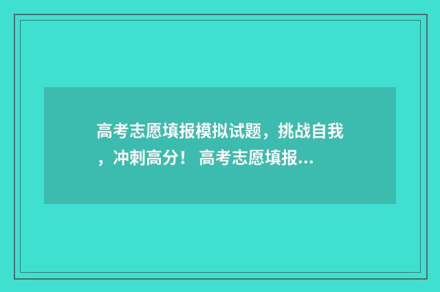 高考志愿填报模拟试题，挑战自我，冲刺高分！ 高考志愿填报模板完整版