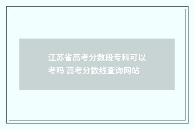 江苏省高考分数段专科可以考吗 高考分数线查询网站