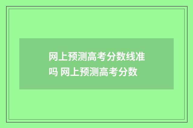 网上预测高考分数线准吗 网上预测高考分数