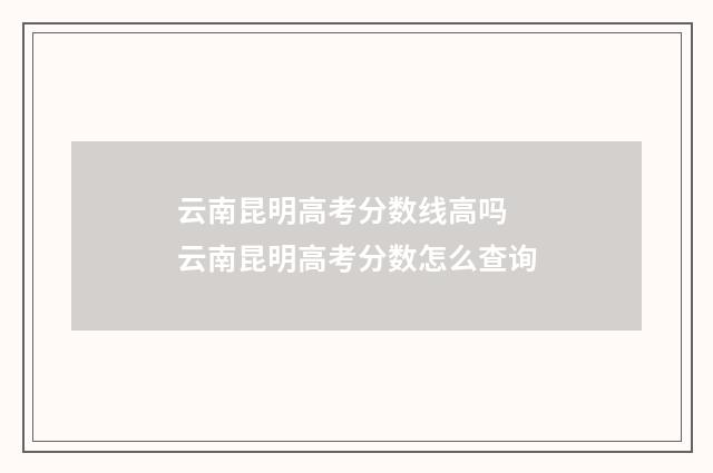 云南昆明高考分数线高吗 云南昆明高考分数怎么查询