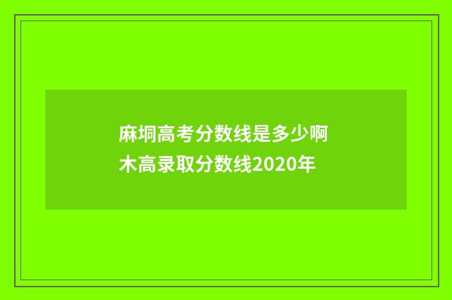 麻垌高考分数线是多少啊 木高录取分数线2020年
