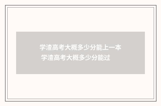 学渣高考大概多少分能上一本 学渣高考大概多少分能过