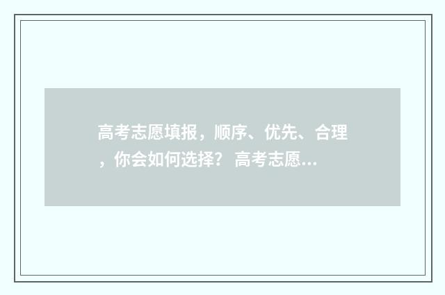 高考志愿填报，顺序、优先、合理，你会如何选择？ 高考志愿填报能填几个