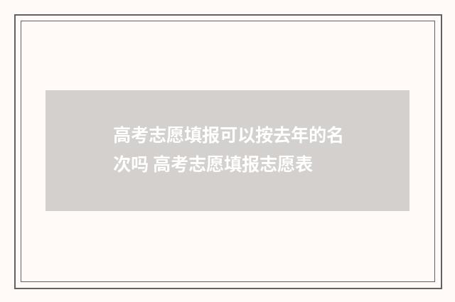 高考志愿填报可以按去年的名次吗 高考志愿填报志愿表