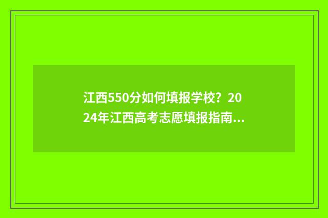 江西550分如何填报学校？2024年江西高考志愿填报指南 江西高考550分是什么水平