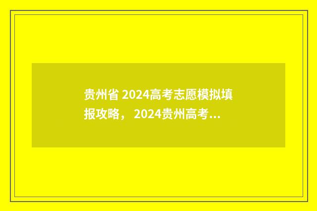 贵州省 2024高考志愿模拟填报攻略， 2024贵州高考模拟填报志愿系统 贵州省2024高考报名人数