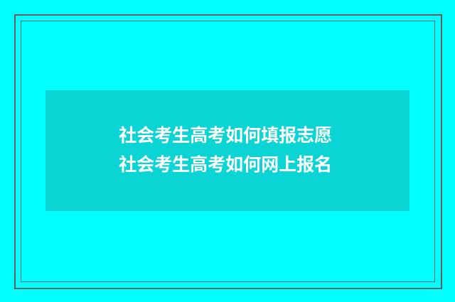 社会考生高考如何填报志愿 社会考生高考如何网上报名