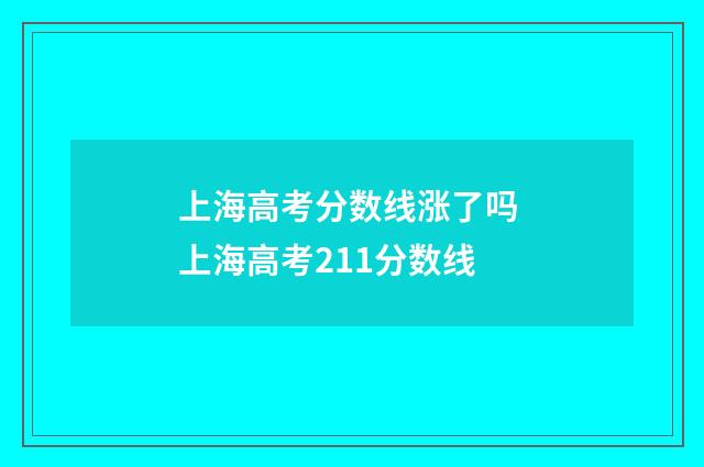 上海高考分数线涨了吗 上海高考211分数线