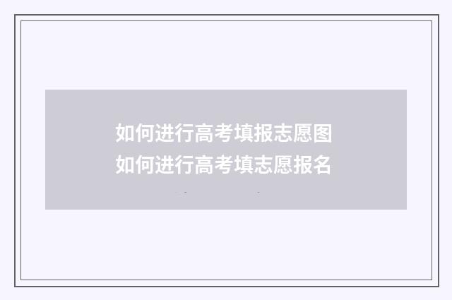 如何进行高考填报志愿图 如何进行高考填志愿报名