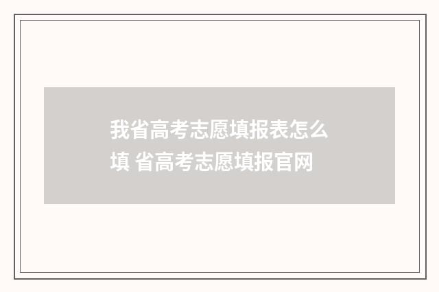 我省高考志愿填报表怎么填 省高考志愿填报官网