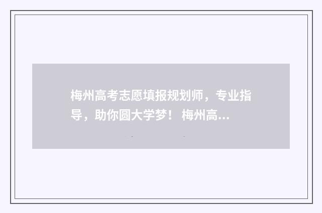 梅州高考志愿填报规划师，专业指导，助你圆大学梦！ 梅州高考志愿填报机构