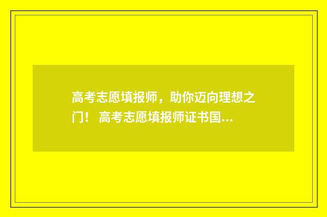 高考志愿填报师，助你迈向理想之门！ 高考志愿填报师证书国家认可吗