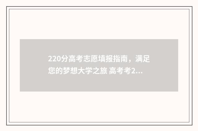 220分高考志愿填报指南，满足您的梦想大学之旅 高考考220分能上什么学校