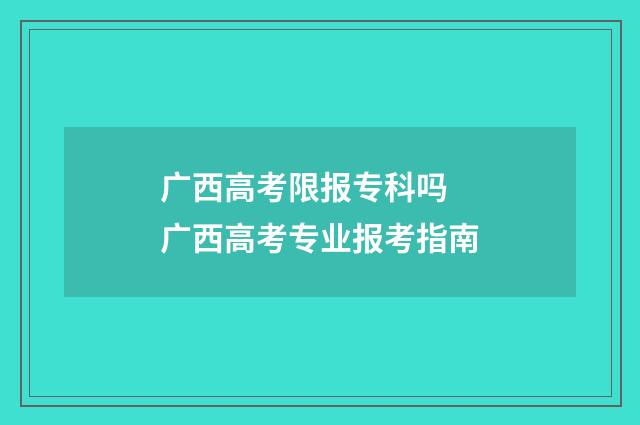 广西高考限报专科吗 广西高考专业报考指南
