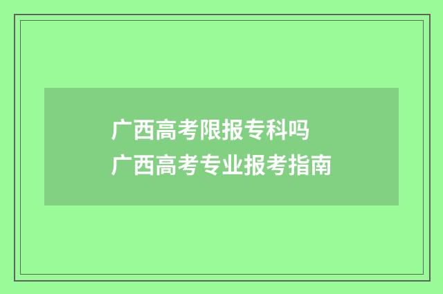 广西高考限报专科吗 广西高考专业报考指南