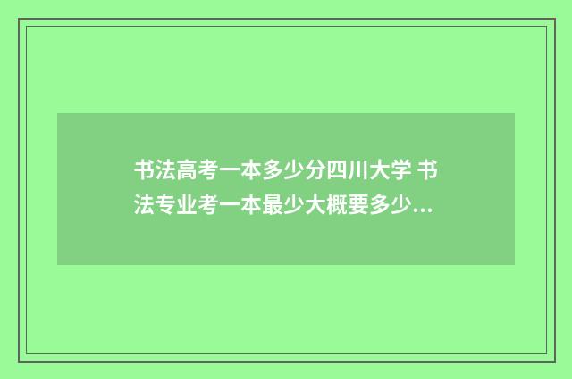 书法高考一本多少分四川大学 书法专业考一本最少大概要多少分
