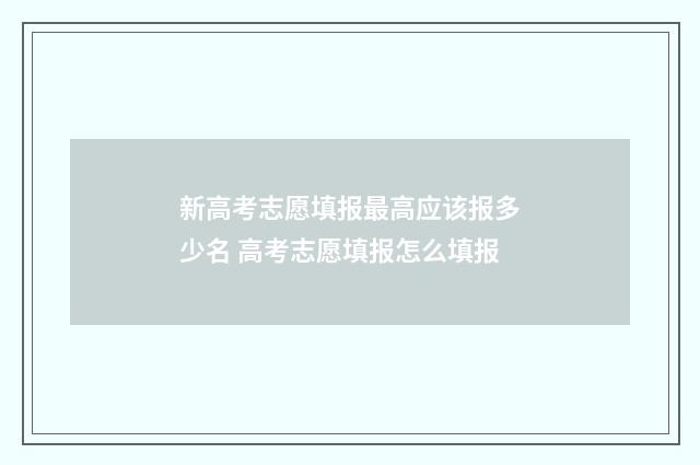 新高考志愿填报最高应该报多少名 高考志愿填报怎么填报