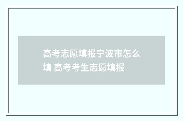 高考志愿填报宁波市怎么填 高考考生志愿填报