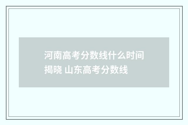 河南高考分数线什么时间揭晓 山东高考分数线