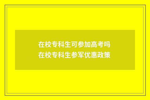 在校专科生可参加高考吗 在校专科生参军优惠政策