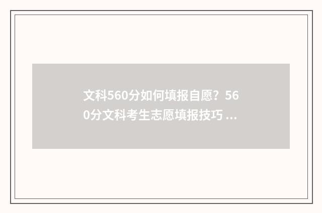 文科560分如何填报自愿？560分文科考生志愿填报技巧 文科560各科分数