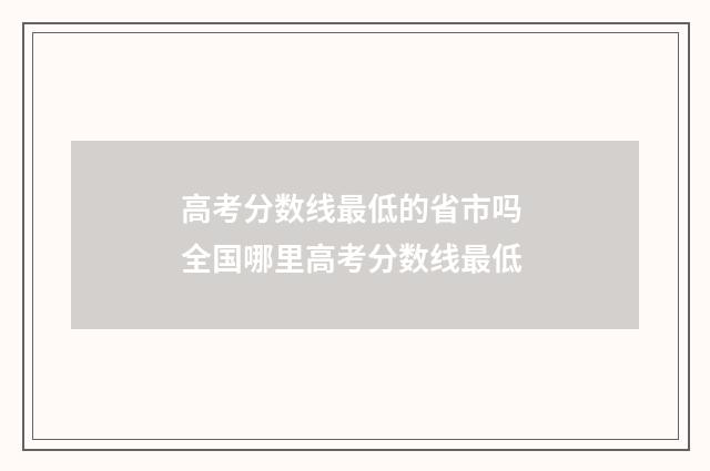 高考分数线最低的省市吗 全国哪里高考分数线最低