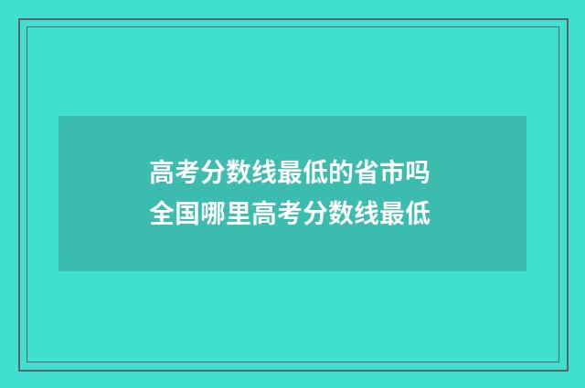 高考分数线最低的省市吗 全国哪里高考分数线最低