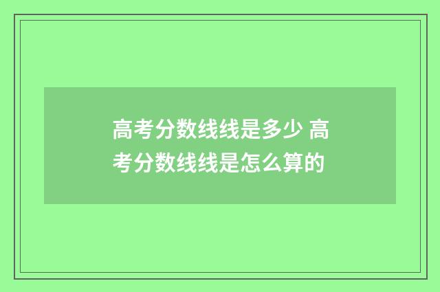高考分数线线是多少 高考分数线线是怎么算的
