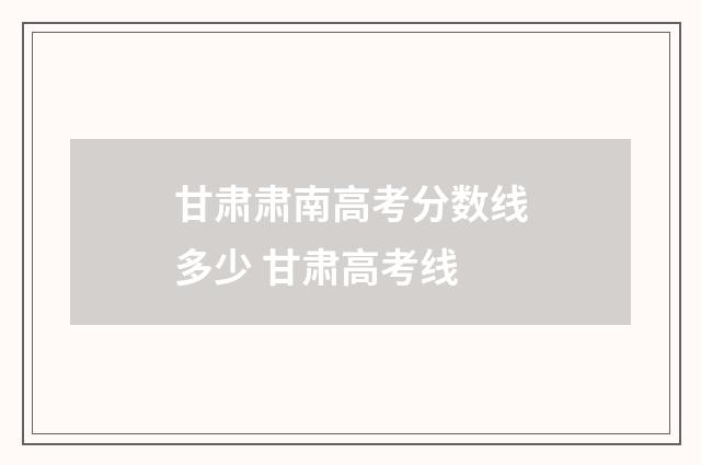甘肃肃南高考分数线多少 甘肃高考线