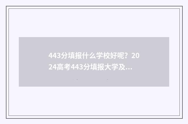 443分填报什么学校好呢？2024高考443分填报大学及专业推荐 443分上什么专科