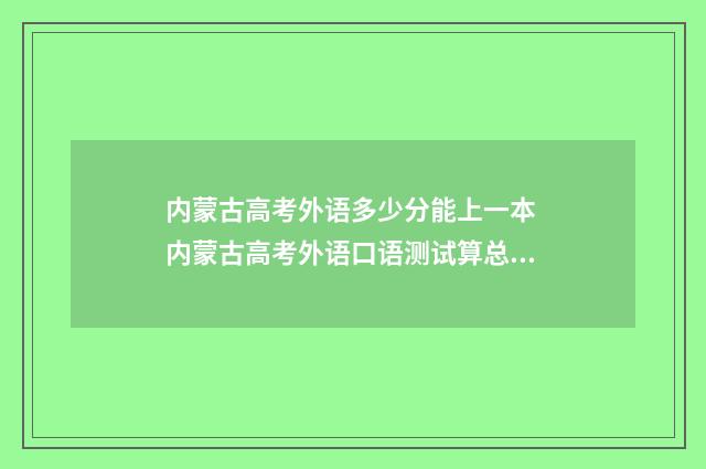 内蒙古高考外语多少分能上一本 内蒙古高考外语口语测试算总分吗