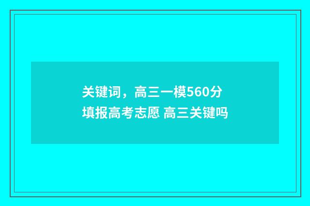关键词，高三一模560分填报高考志愿 高三关键吗
