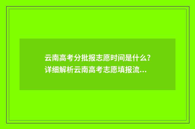 云南高考分批报志愿时间是什么？详细解析云南高考志愿填报流程 云南省高考志愿 几个批次