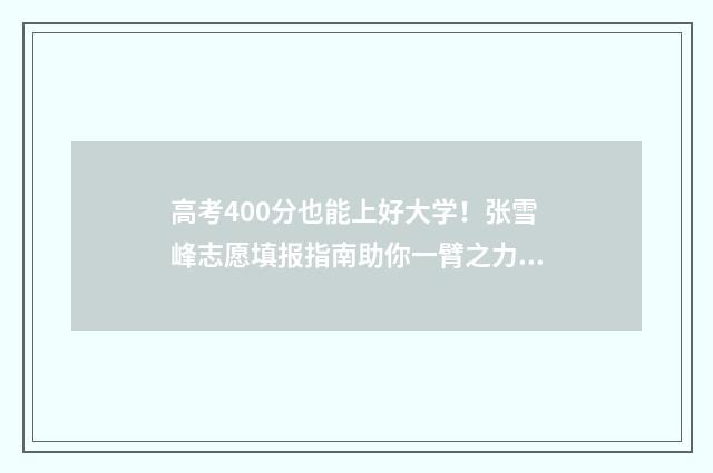 高考400分也能上好大学！张雪峰志愿填报指南助你一臂之力 高考400分也能上一本吗