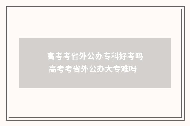高考考省外公办专科好考吗 高考考省外公办大专难吗