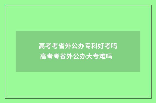 高考考省外公办专科好考吗 高考考省外公办大专难吗